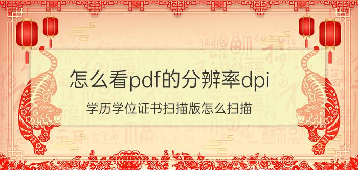 怎么看pdf的分辨率dpi 学历学位证书扫描版怎么扫描？